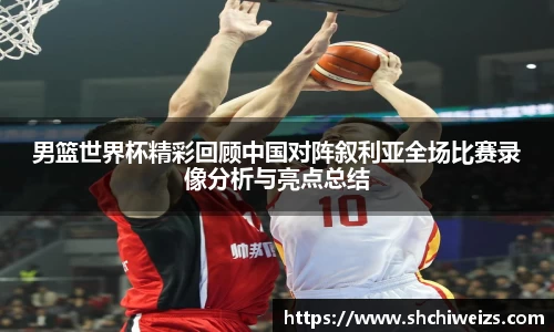 男篮世界杯精彩回顾中国对阵叙利亚全场比赛录像分析与亮点总结